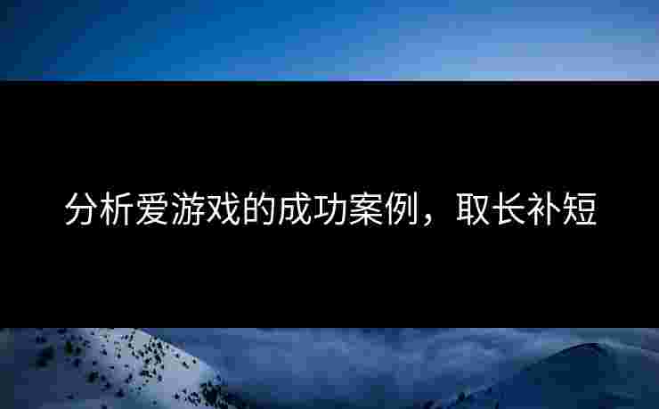 分析爱游戏的成功案例，取长补短