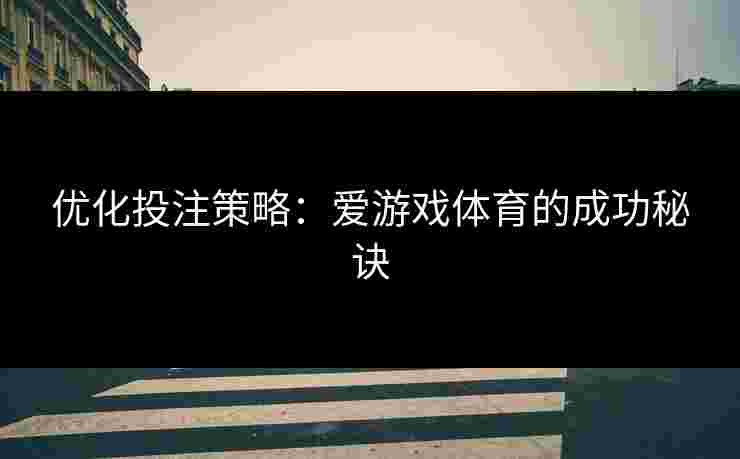 优化投注策略：爱游戏体育的成功秘诀
