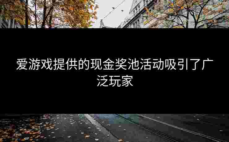 爱游戏提供的现金奖池活动吸引了广泛玩家
