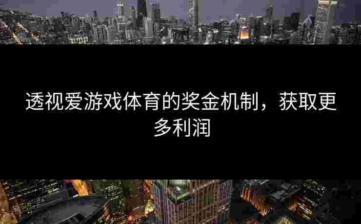 透视爱游戏体育的奖金机制，获取更多利润