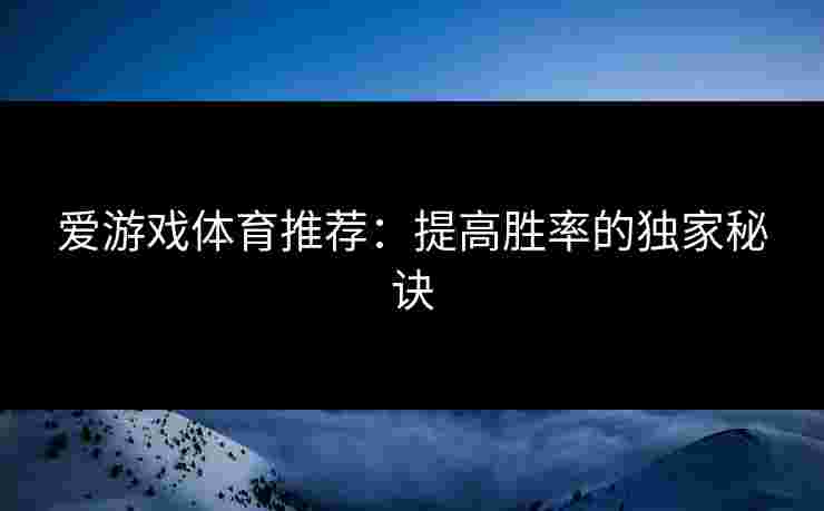 爱游戏体育推荐：提高胜率的独家秘诀