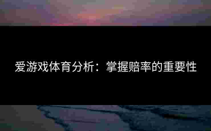 爱游戏体育分析：掌握赔率的重要性