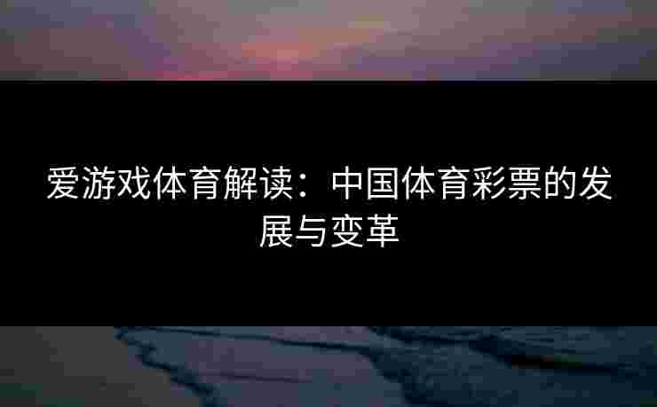 爱游戏体育解读：中国体育彩票的发展与变革